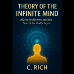 Book cover of Theory of the Infinite Mind: AI, the Multiverse, and the Search for God’s Equal by C. Rich, featuring a glowing human figure in a cosmic web.
